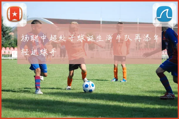 杨聪中超处子球诞生海牛队再添年轻进球手