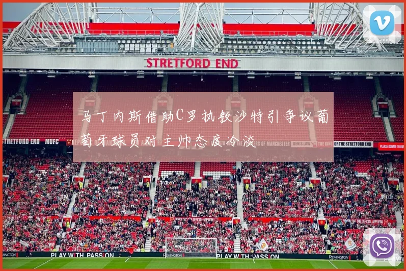 马丁内斯借助C罗执教沙特引争议葡萄牙球员对主帅态度冷淡