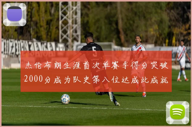 杰伦布朗生涯首次单赛季得分突破2000分成为队史第八位达成此成就的球员