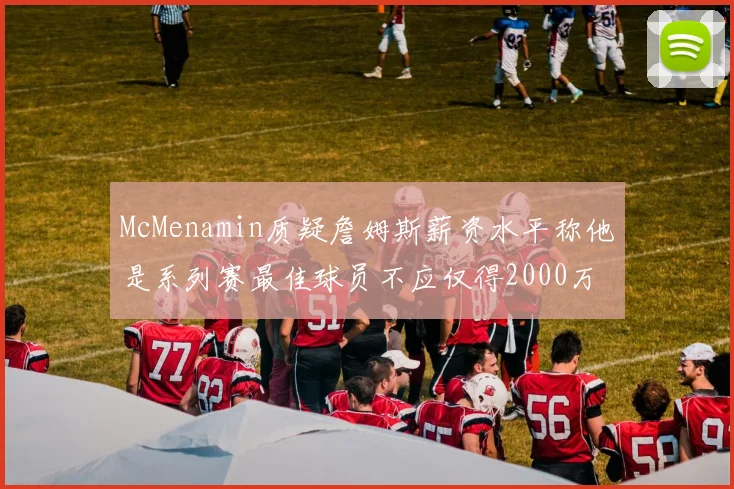 McMenamin质疑詹姆斯薪资水平称他是系列赛最佳球员不应仅得2000万