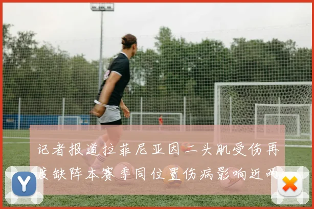 记者报道拉菲尼亚因二头肌受伤再度缺阵本赛季同位置伤病影响近两个月