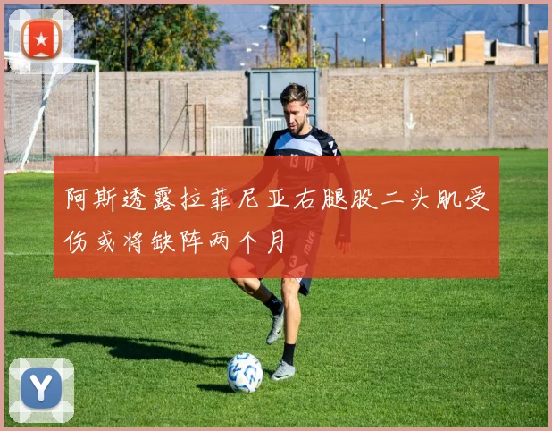 阿斯透露拉菲尼亚右腿股二头肌受伤或将缺阵两个月